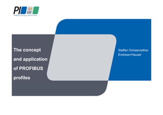 The concept
and application
of PROFIBUS
profiles
Steffen Ochsenreither
Endress+Hauser
 