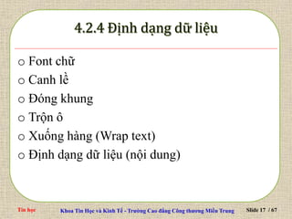 Tin học Khoa Tin Học và Kinh Tế - Trường Cao đẳng Công thương Miền Trung Slide 17 / 67
o Font chữ
o Canh lề
o Đóng khung
o Trộn ô
o Xuống hàng (Wrap text)
o Định dạng dữ liệu (nội dung)
 