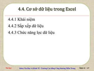 Tin học Khoa Tin Học và Kinh Tế - Trường Cao đẳng Công thương Miền Trung Slide 61 / 67
4.4.1 Khái niệm
4.4.2 Sắp xếp dữ liệu
4.4.3 Chức năng lọc dữ liệu
 