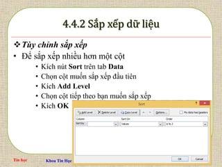 Tin học Khoa Tin Học và Kinh Tế - Trường Cao đẳng Công thương Miền Trung Slide 66 / 67
Tùy chỉnh sắp xếp
• Để sắp xếp nhiều hơn một cột
• Kích nút Sort trên tab Data
• Chọn cột muốn sắp xếp đầu tiên
• Kích Add Level
• Chọn cột tiếp theo bạn muốn sắp xếp
• Kích OK
 