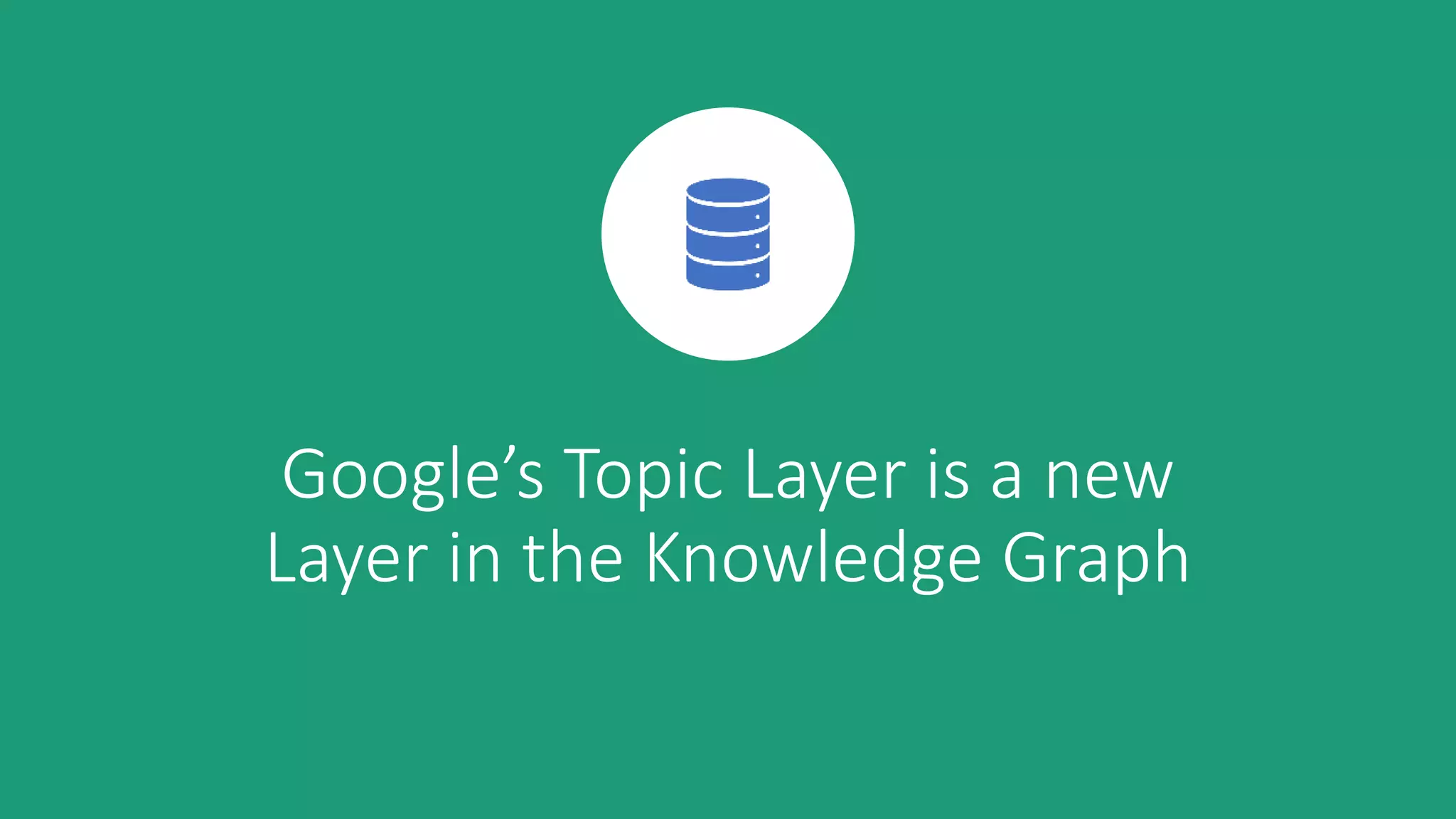 Google’s Topic Layer is a new
Layer in the Knowledge Graph
 