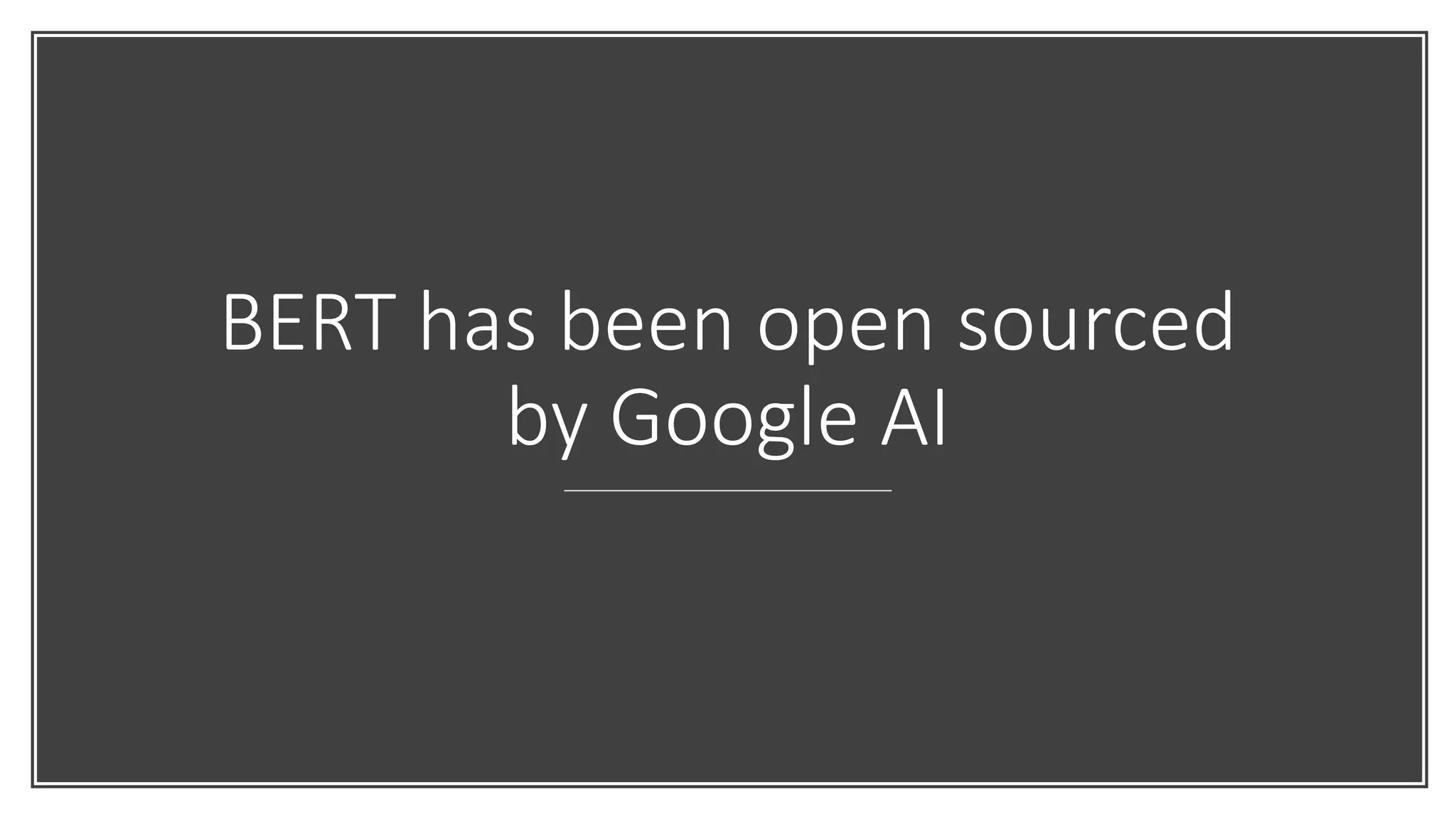 BERT has been open sourced
by Google AI
 