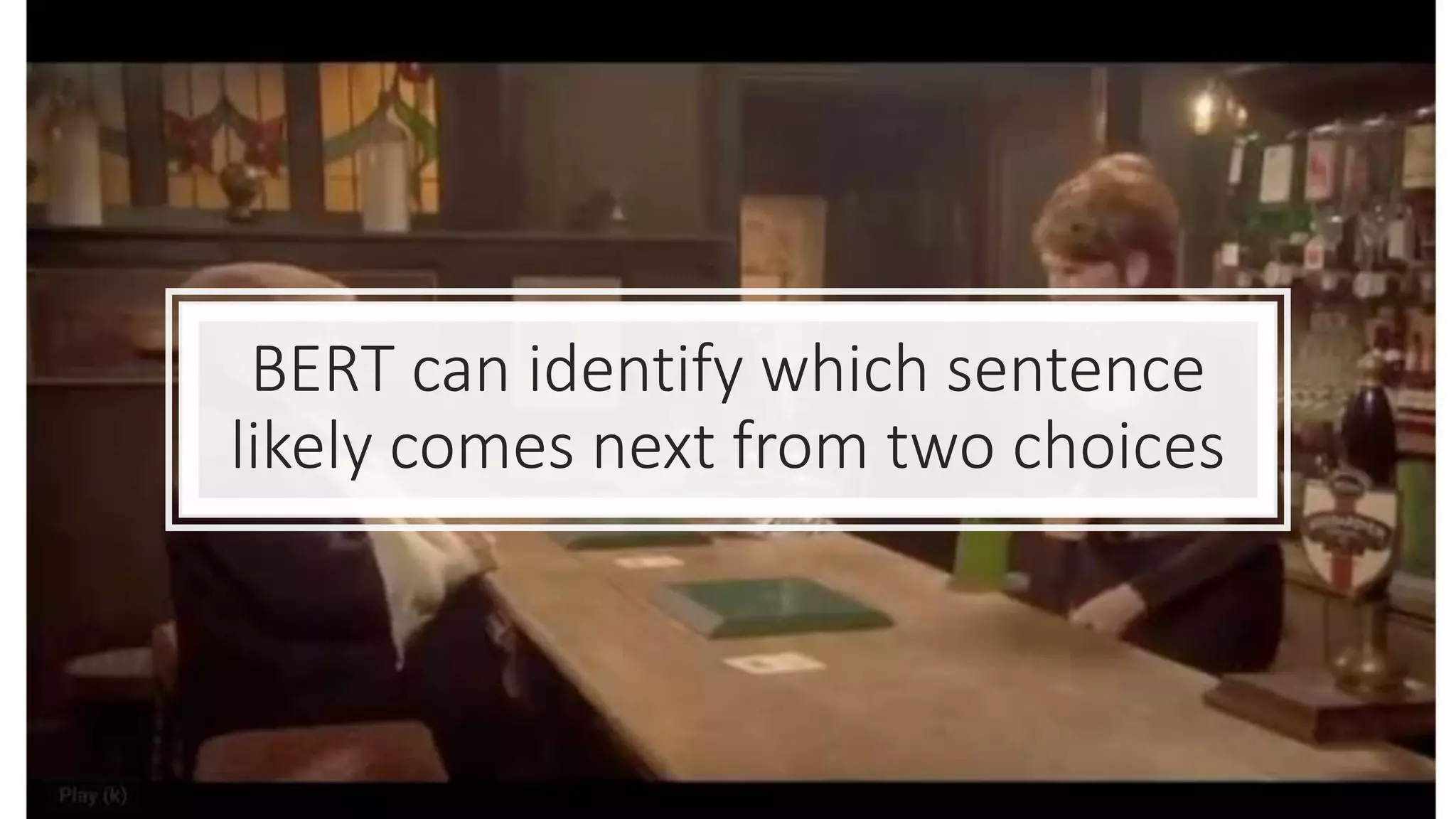 BERT can identify which sentence
likely comes next from two choices
 
