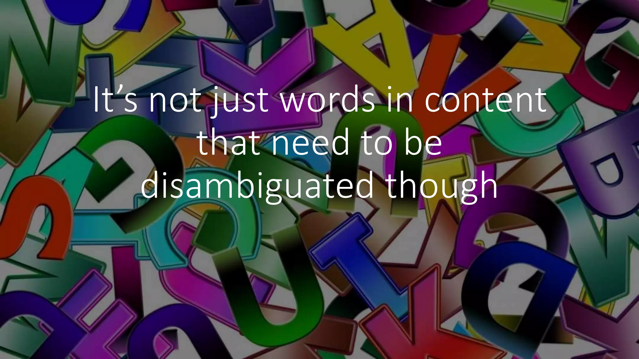 It’s not just words in content
that need to be
disambiguated though
 