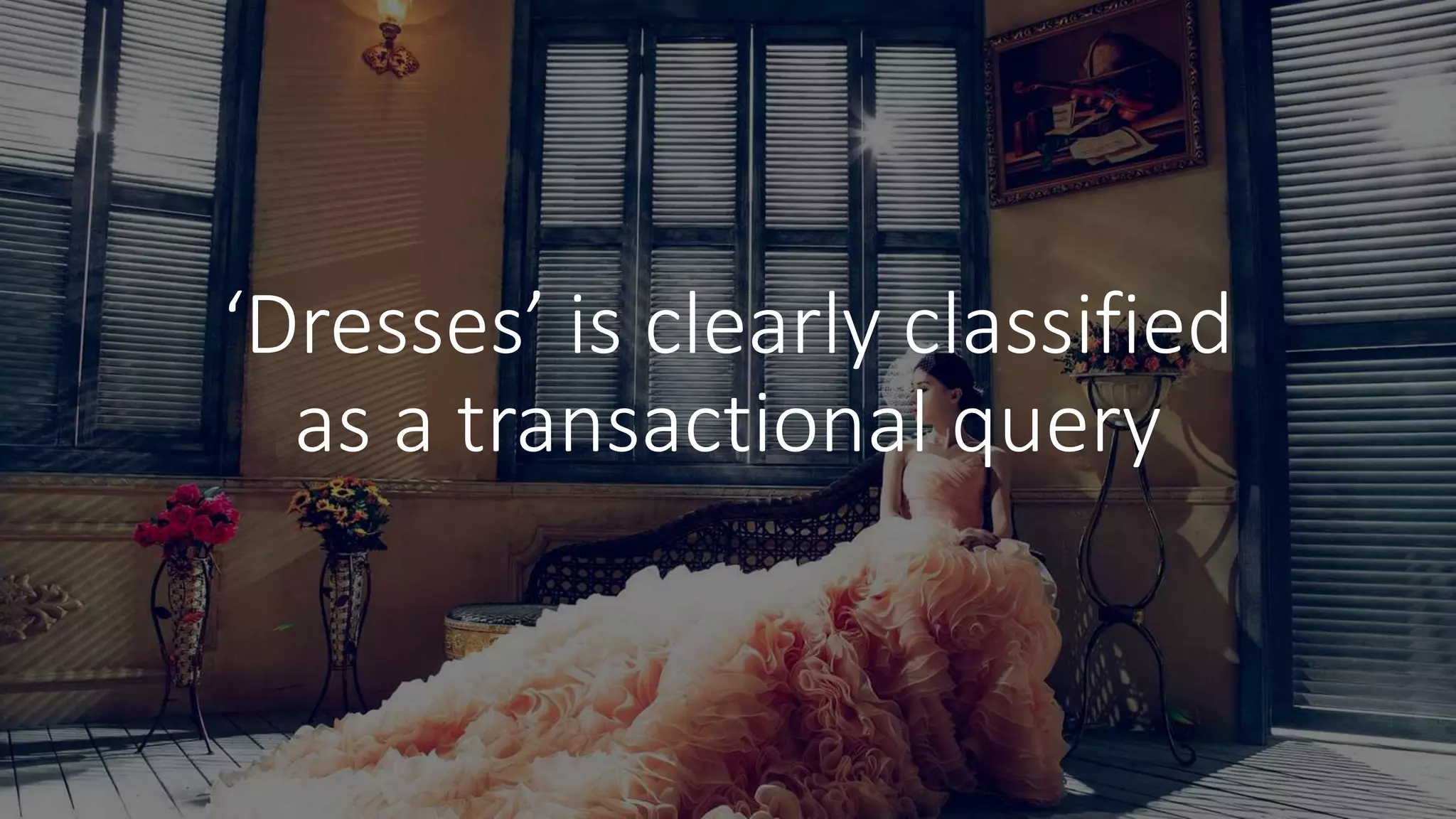 ‘Dresses’ is clearly classified
as a transactional query
 