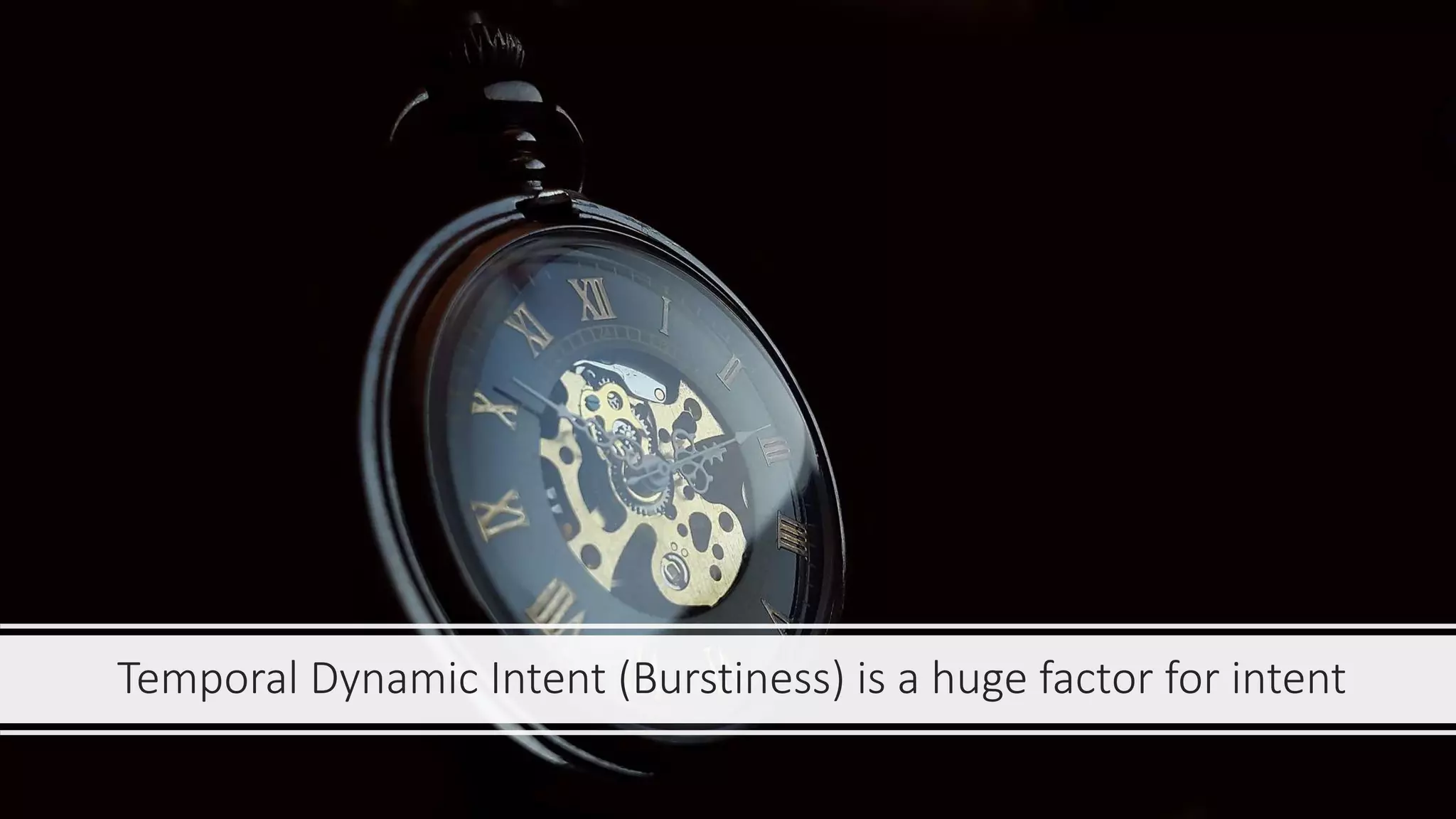 Temporal Dynamic Intent (Burstiness) is a huge factor for intent
 