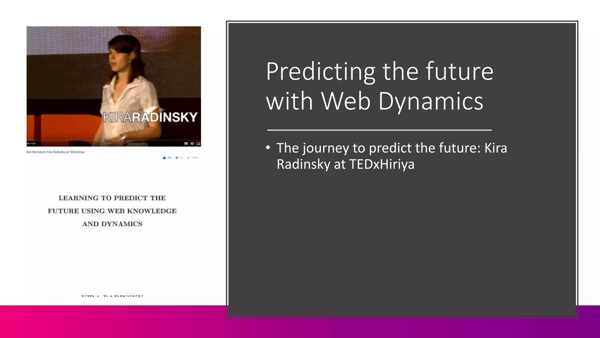 Predicting the future
with Web Dynamics
• The journey to predict the future: Kira
Radinsky at TEDxHiriya
 