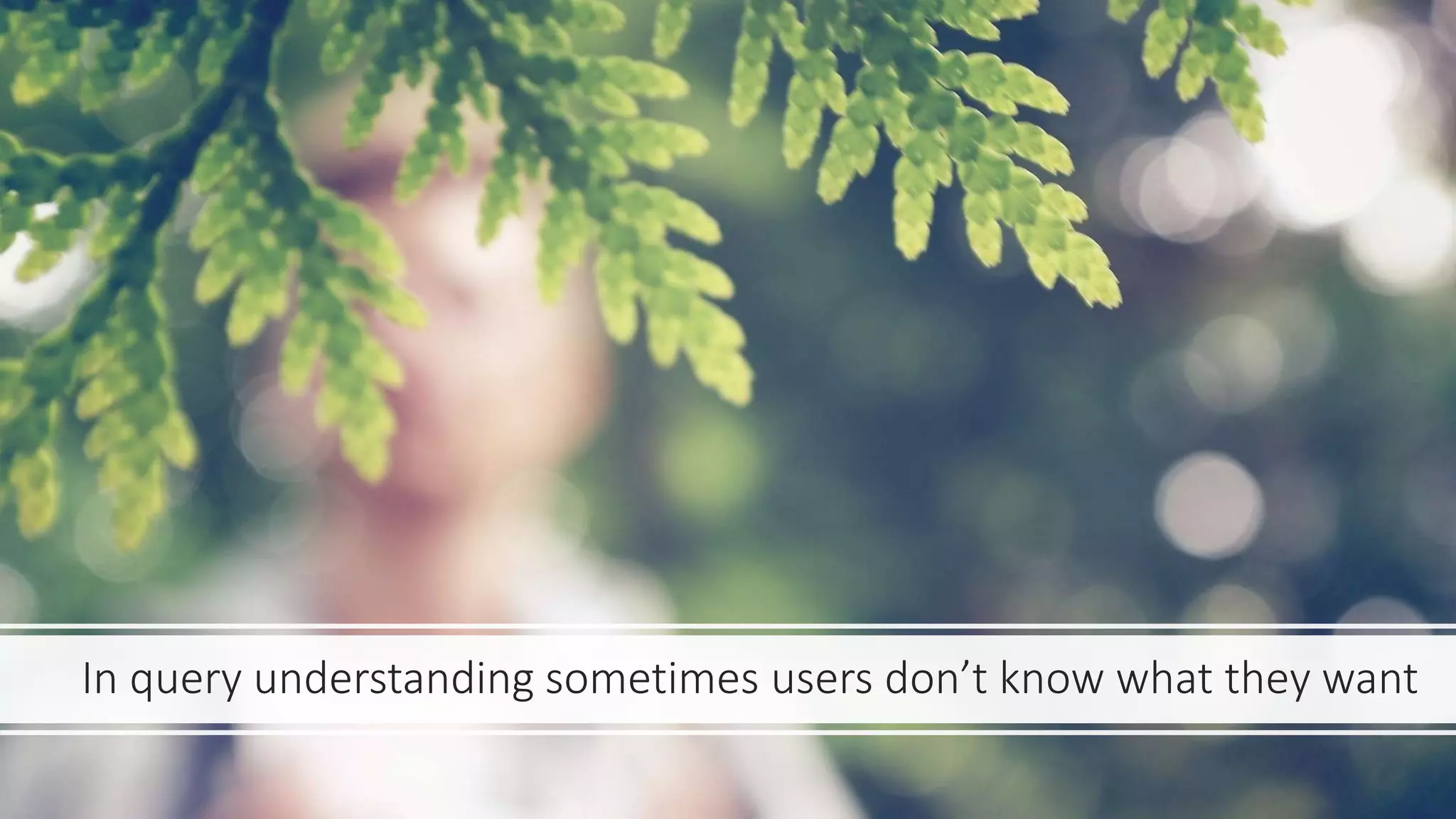 In query understanding sometimes users don’t know what they want
 