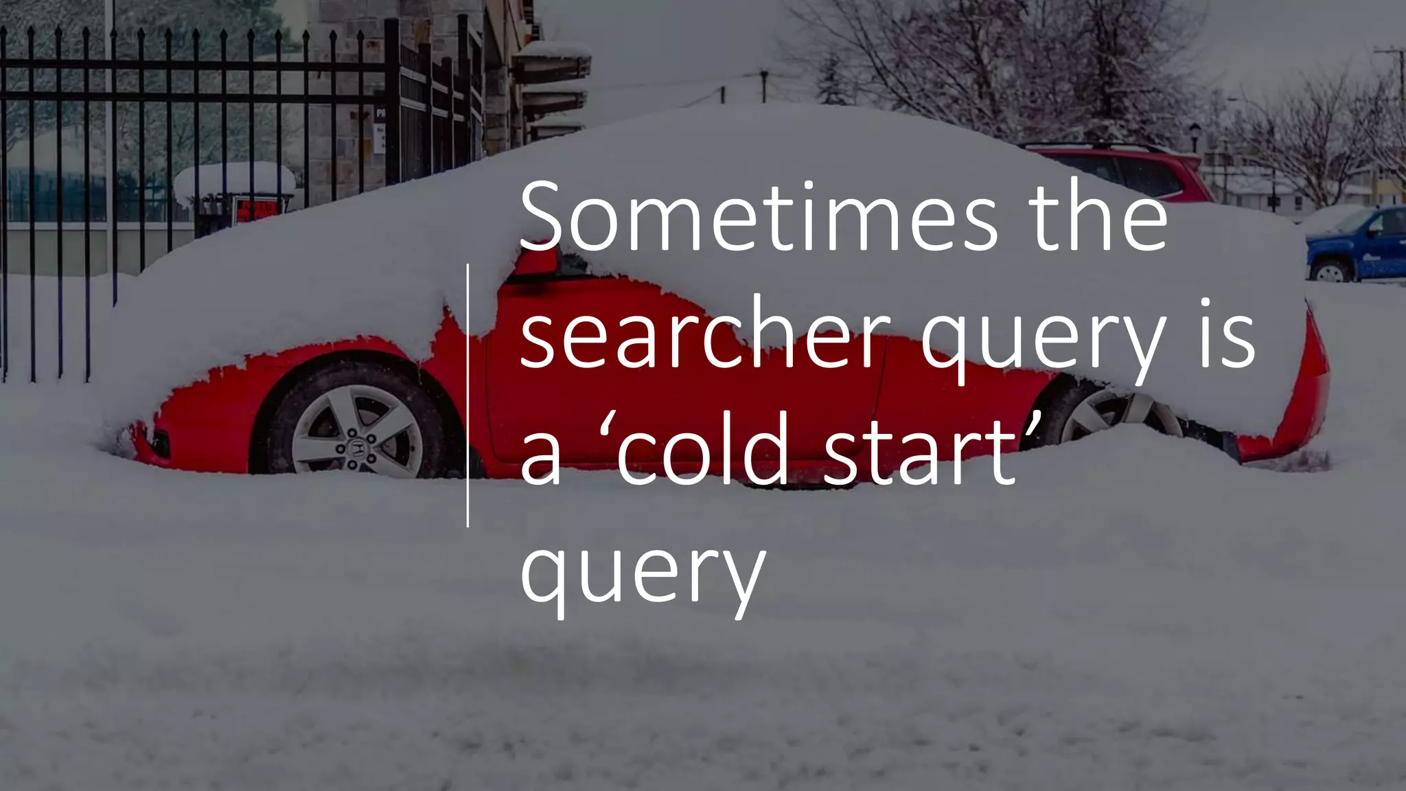 Sometimes the
searcher query is
a ‘cold start’
query
 