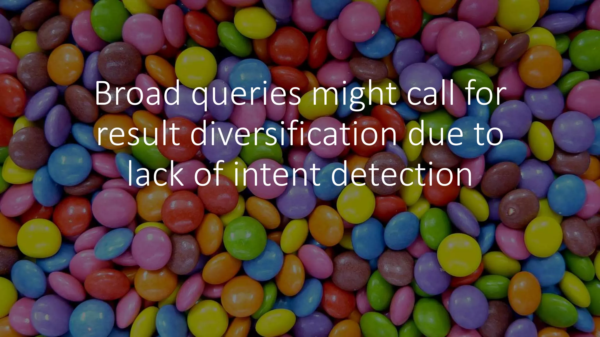 Broad queries might call for
result diversification due to
lack of intent detection
 