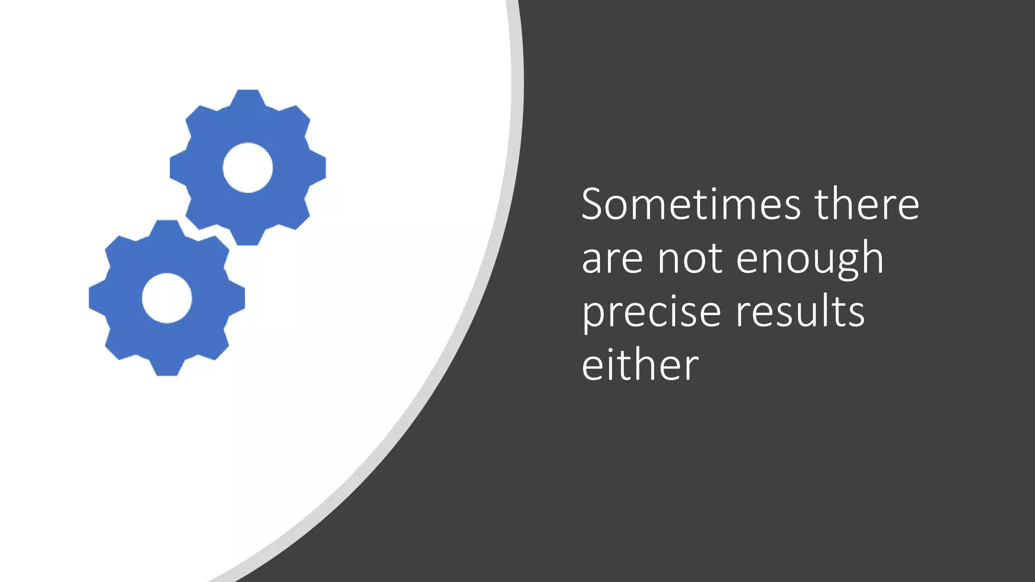 Sometimes there
are not enough
precise results
either
 