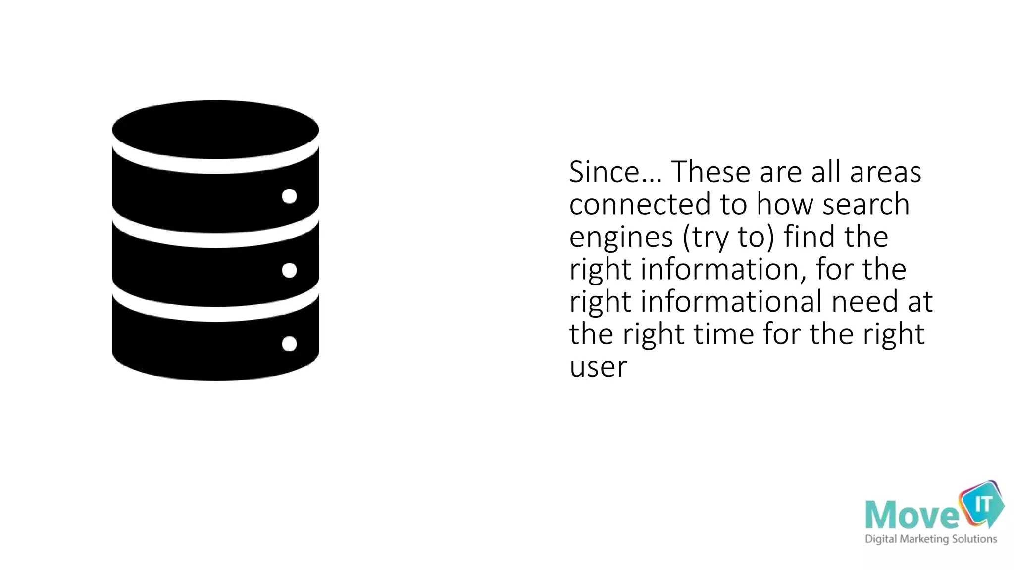 Since… These are all areas
connected to how search
engines (try to) find the
right information, for the
right informational need at
the right time for the right
user
 
