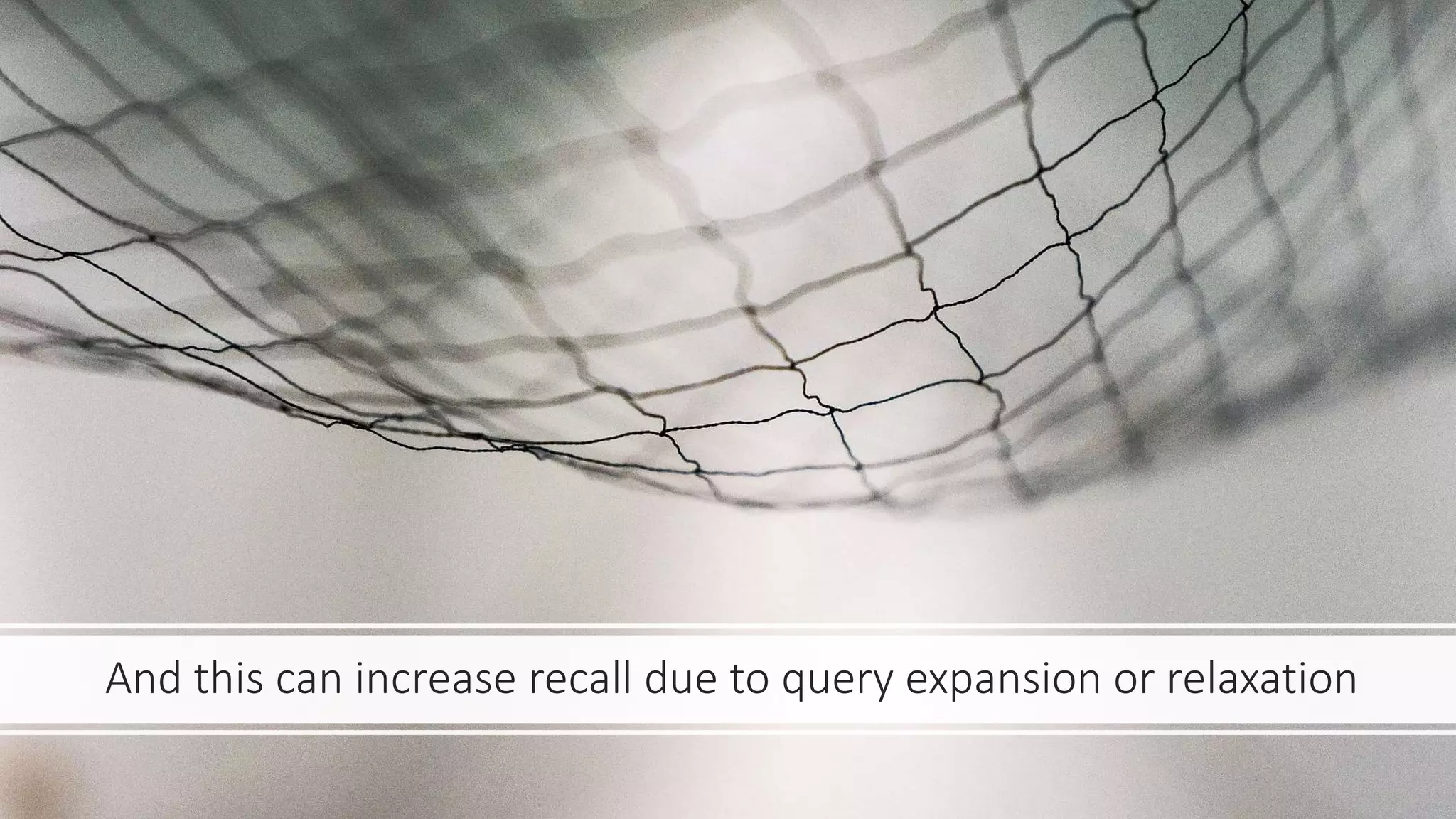 And this can increase recall due to query expansion or relaxation
 