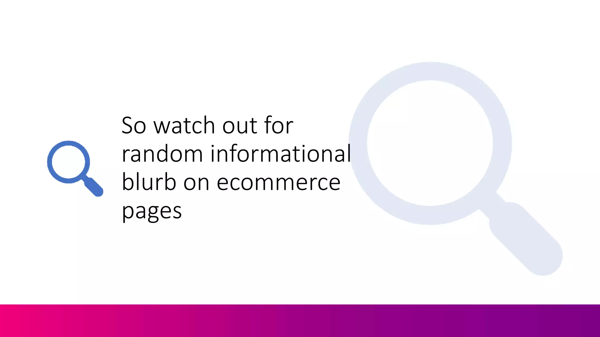 So watch out for
random informational
blurb on ecommerce
pages
 