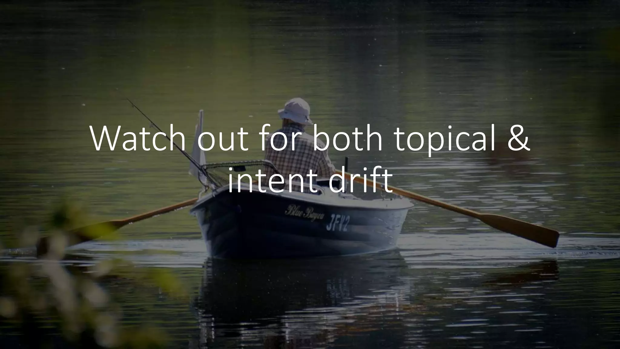Watch out for both topical &
intent drift
 