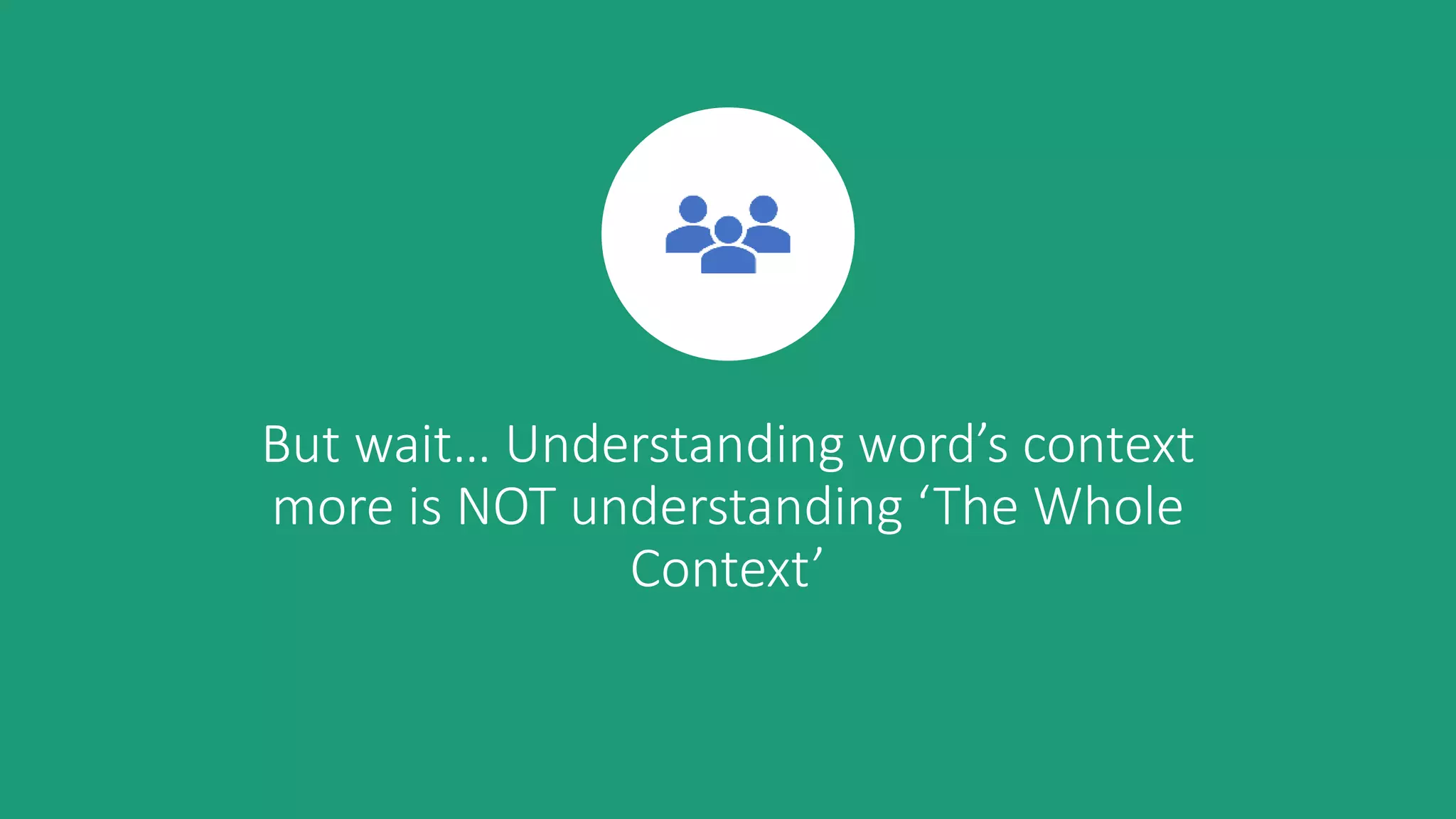 But wait… Understanding word’s context
more is NOT understanding ‘The Whole
Context’
 