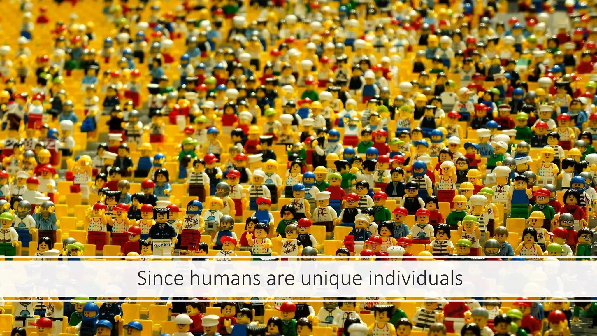 Since humans are unique individuals
 