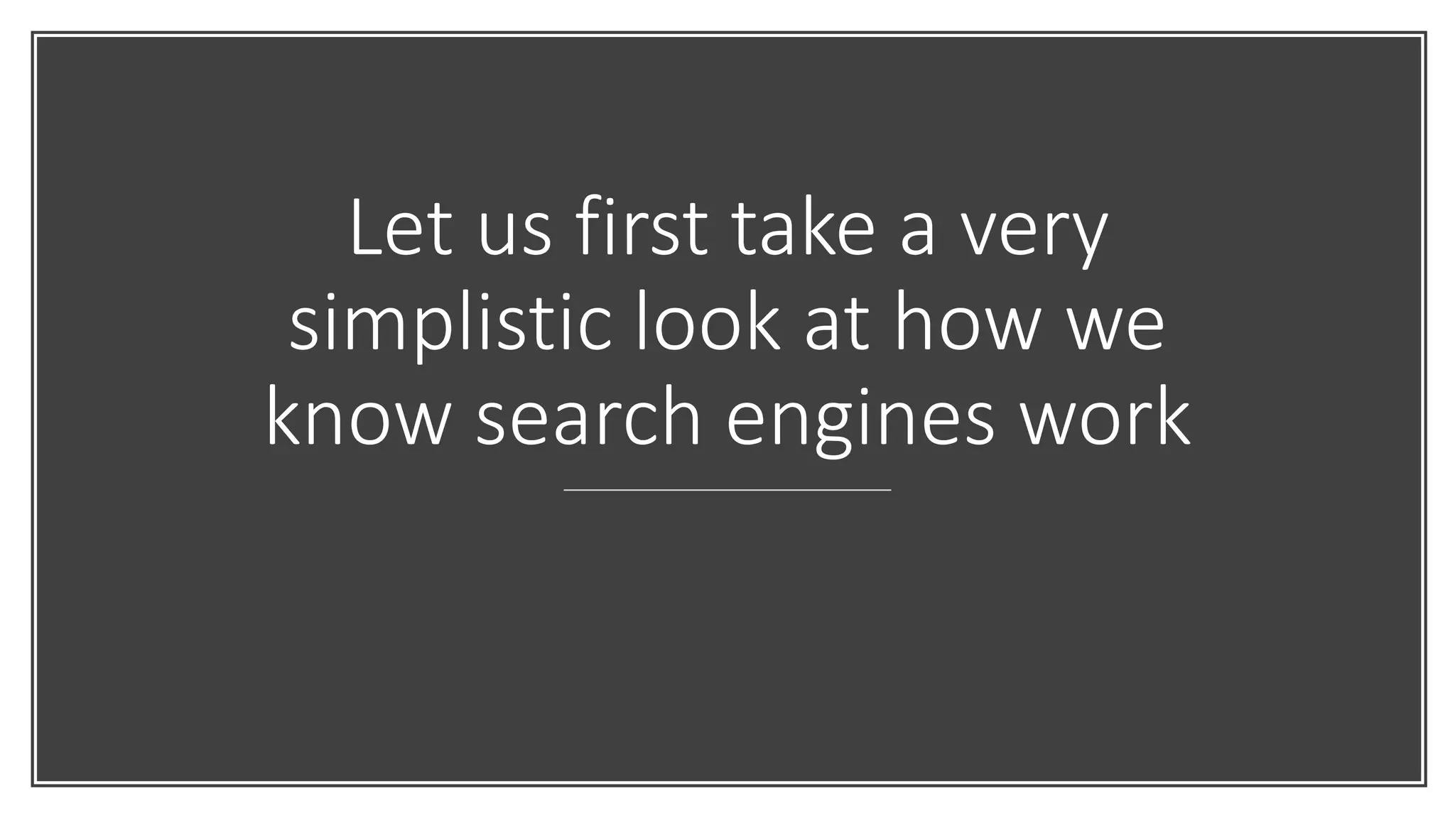 Let us first take a very
simplistic look at how we
know search engines work
 