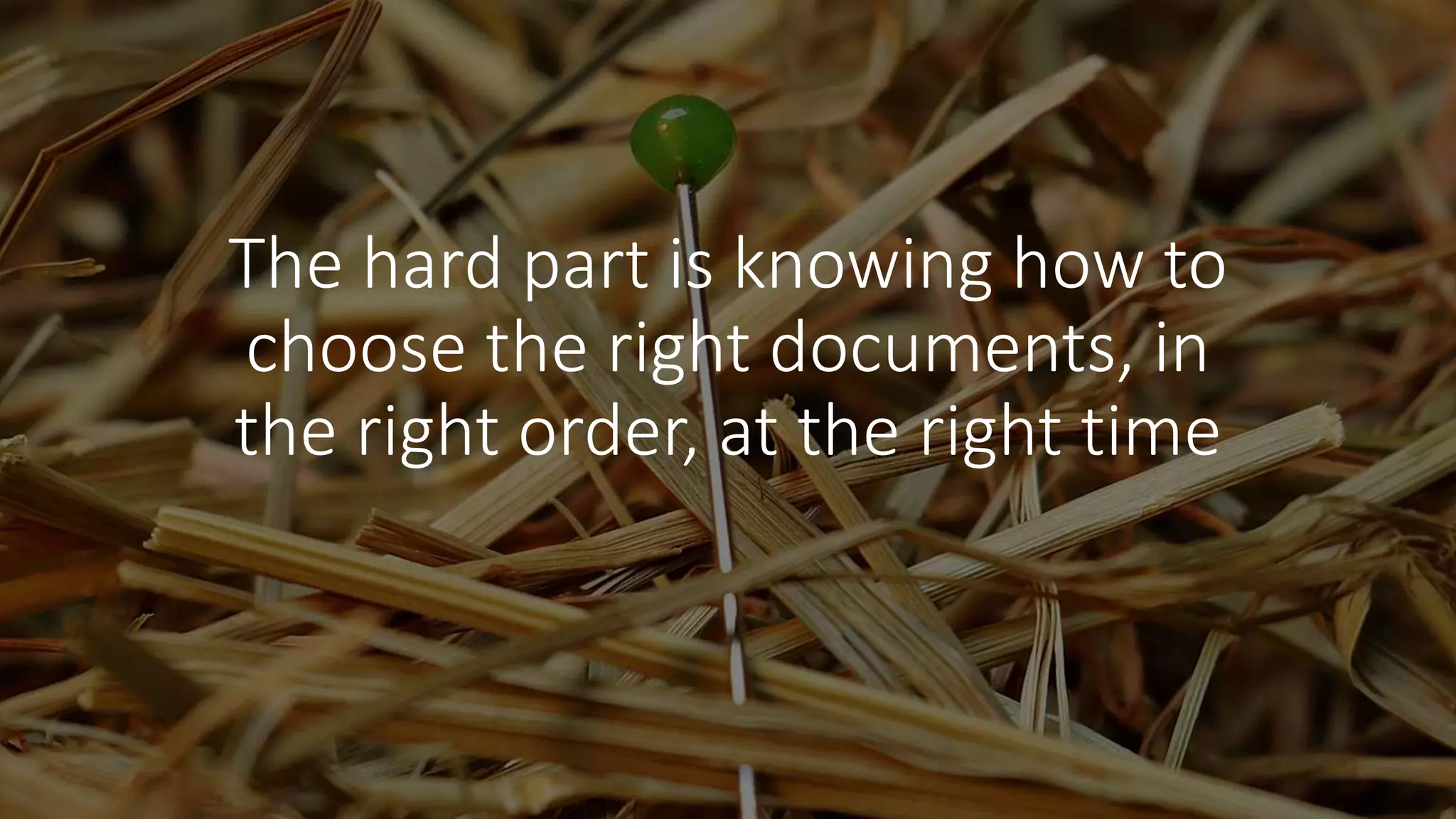 The hard part is knowing how to
choose the right documents, in
the right order, at the right time
 