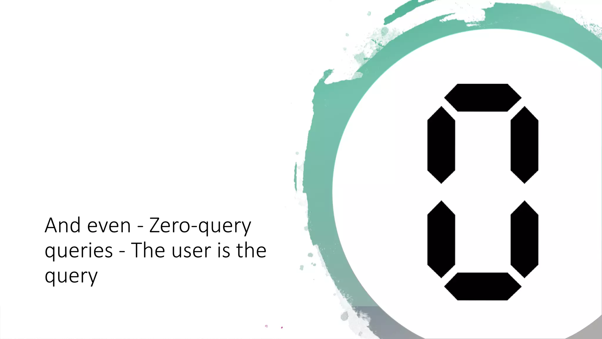 And even - Zero-query
queries - The user is the
query
 