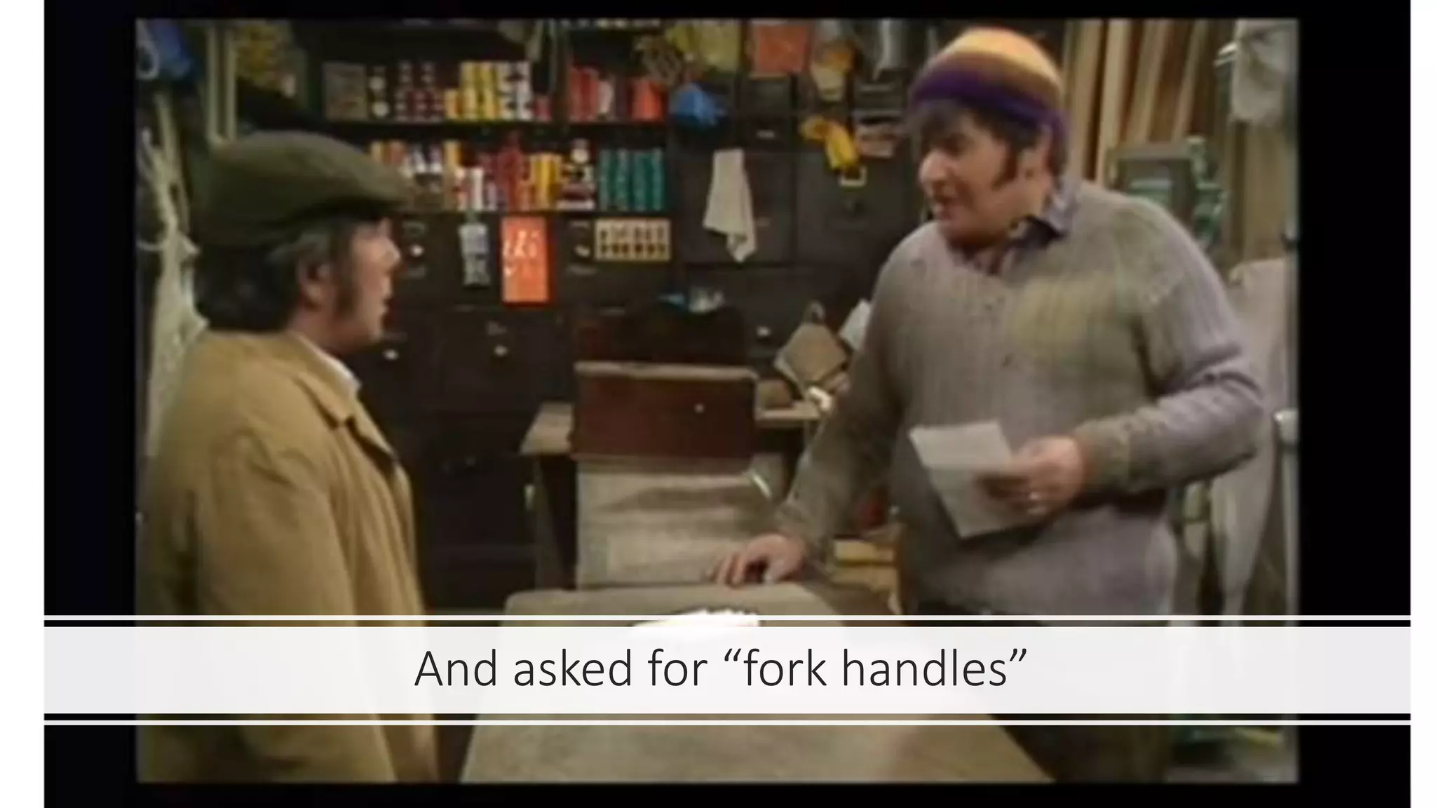And asked for “fork handles”
 