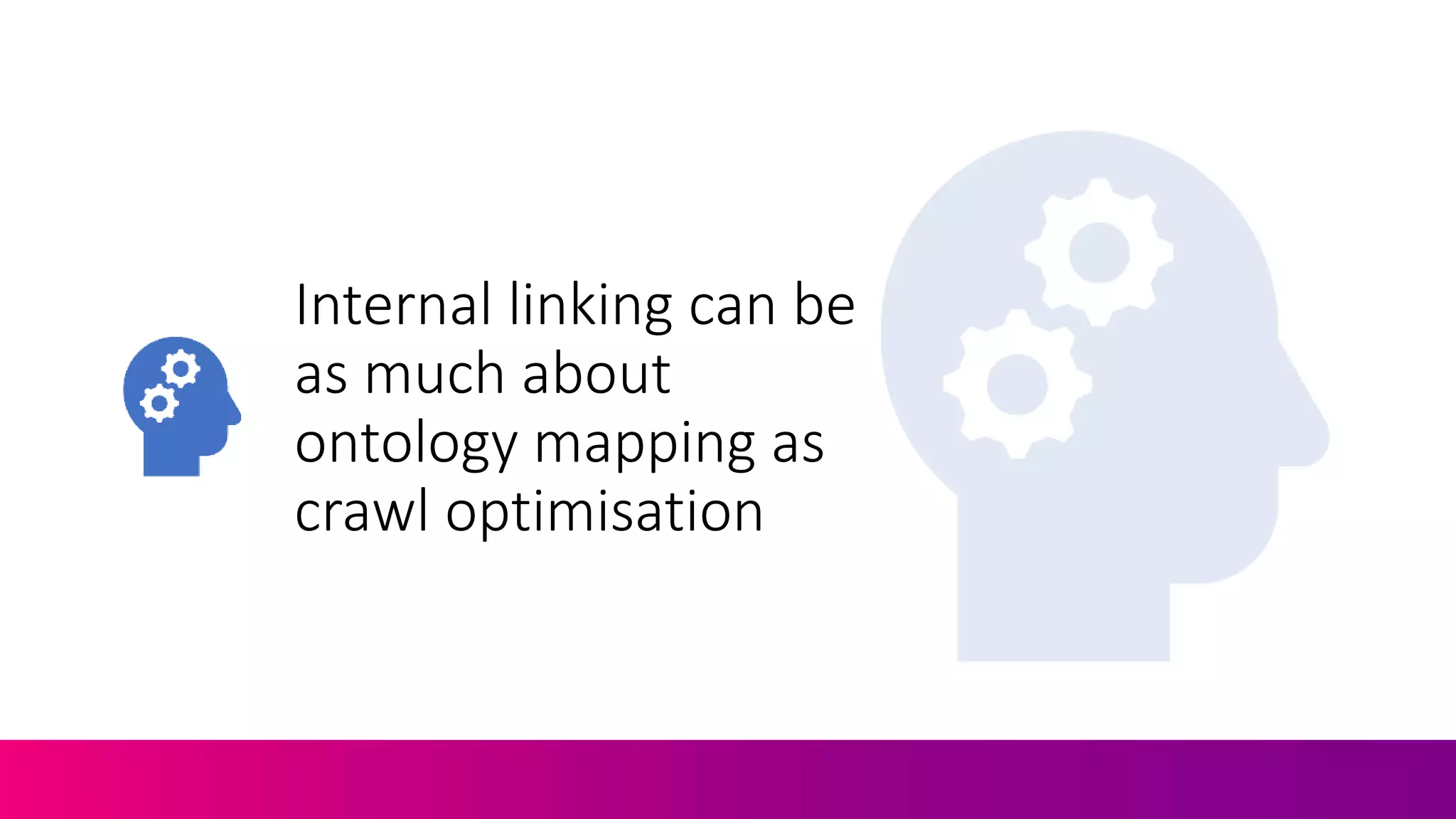 Internal linking can be
as much about
ontology mapping as
crawl optimisation
 