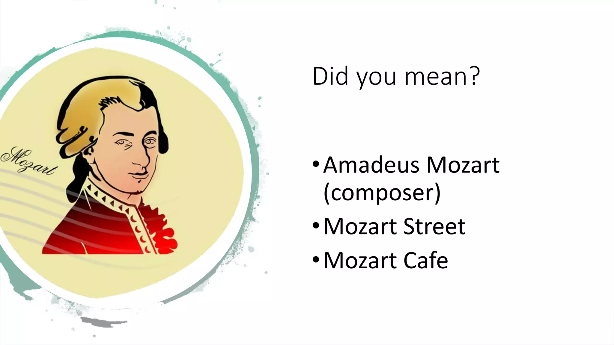 Did you mean?
•Amadeus Mozart
(composer)
•Mozart Street
•Mozart Cafe
 