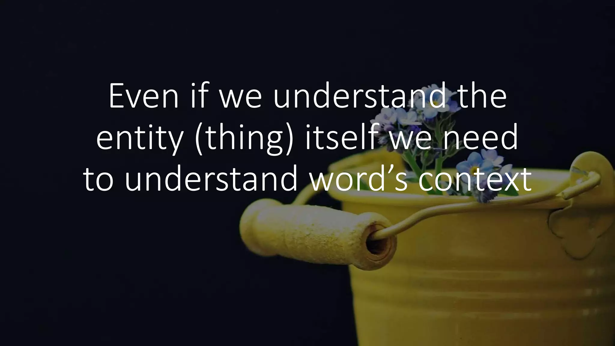 Even if we understand the
entity (thing) itself we need
to understand word’s context
 