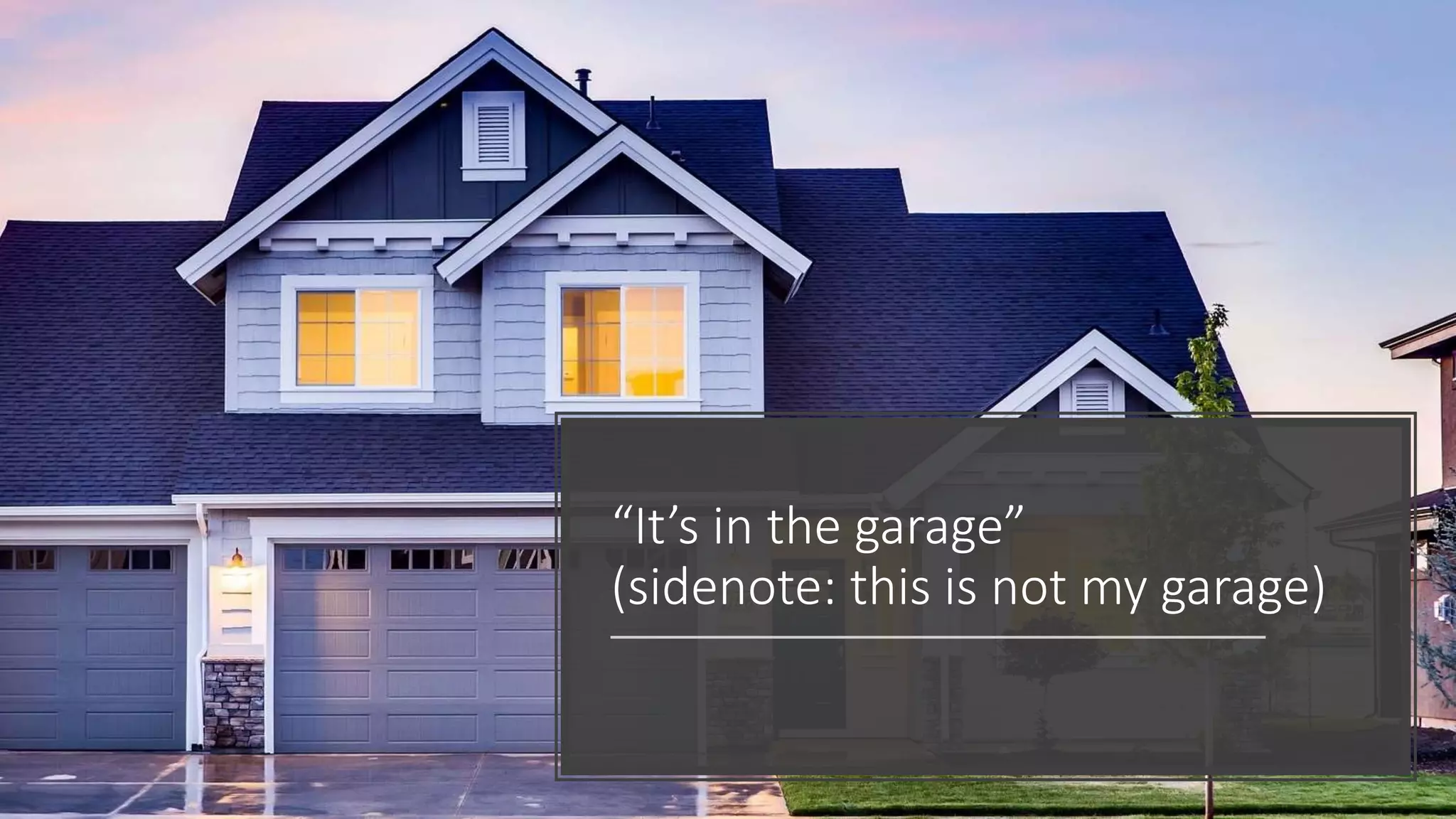 “It’s in the garage”
(sidenote: this is not my garage)
 