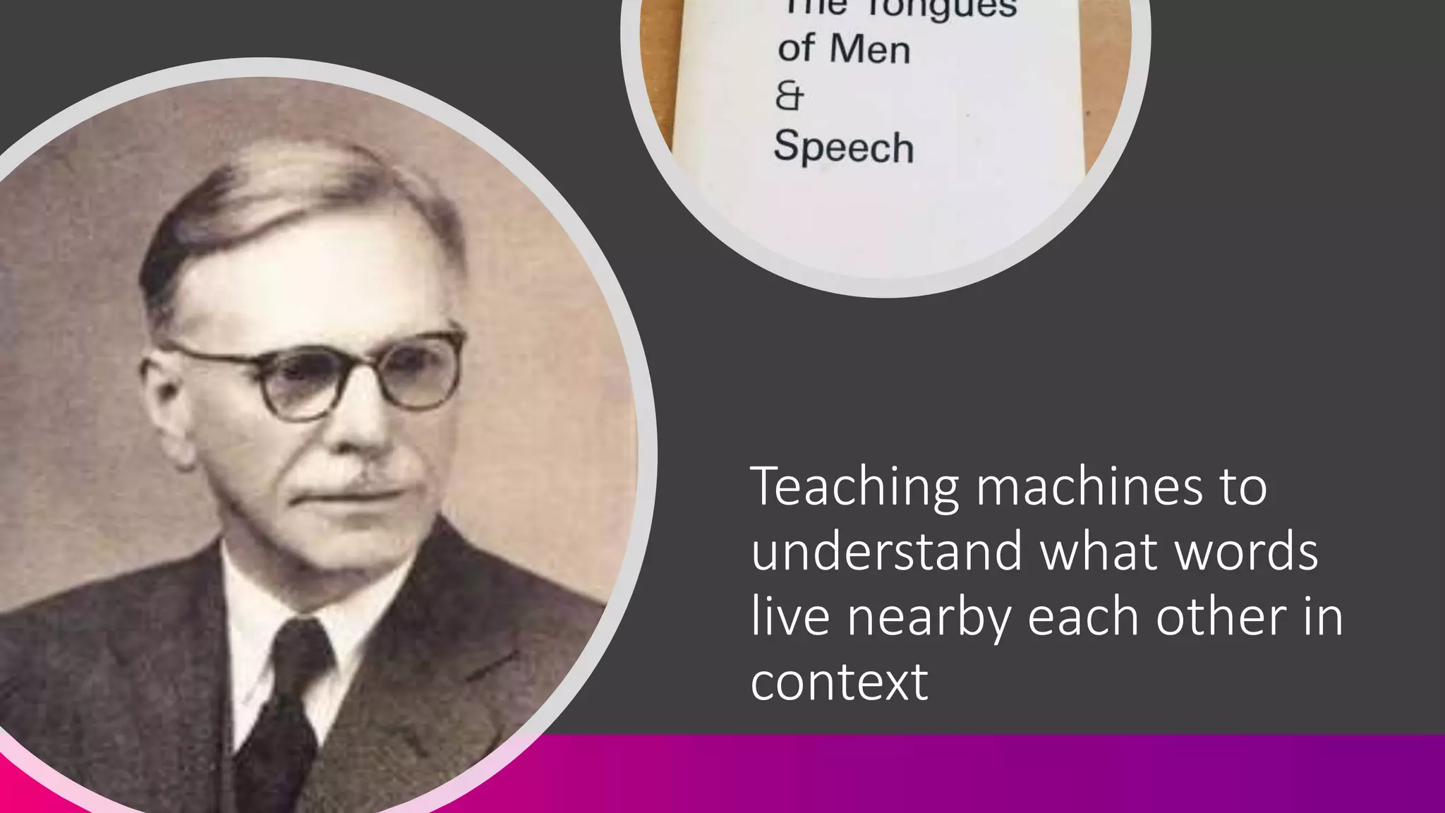 Teaching machines to
understand what words
live nearby each other in
context
 