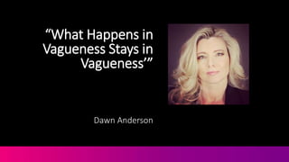 “What Happens in
Vagueness Stays in
Vagueness’”
Dawn Anderson
 