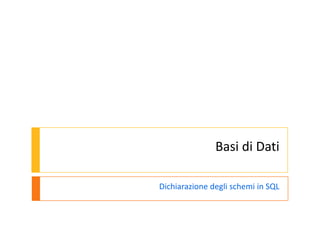 Basi di Dati

Dichiarazione degli schemi in SQL
 