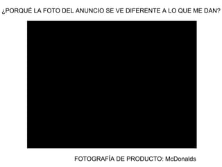 ¿PORQUÉ LA FOTO DEL ANUNCIO SE VE DIFERENTE A LO QUE ME DAN?
FOTOGRAFÍA DE PRODUCTO: McDonalds
 