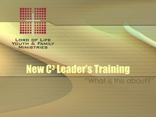 New C 3  Leader’s Training “What is this about?” 