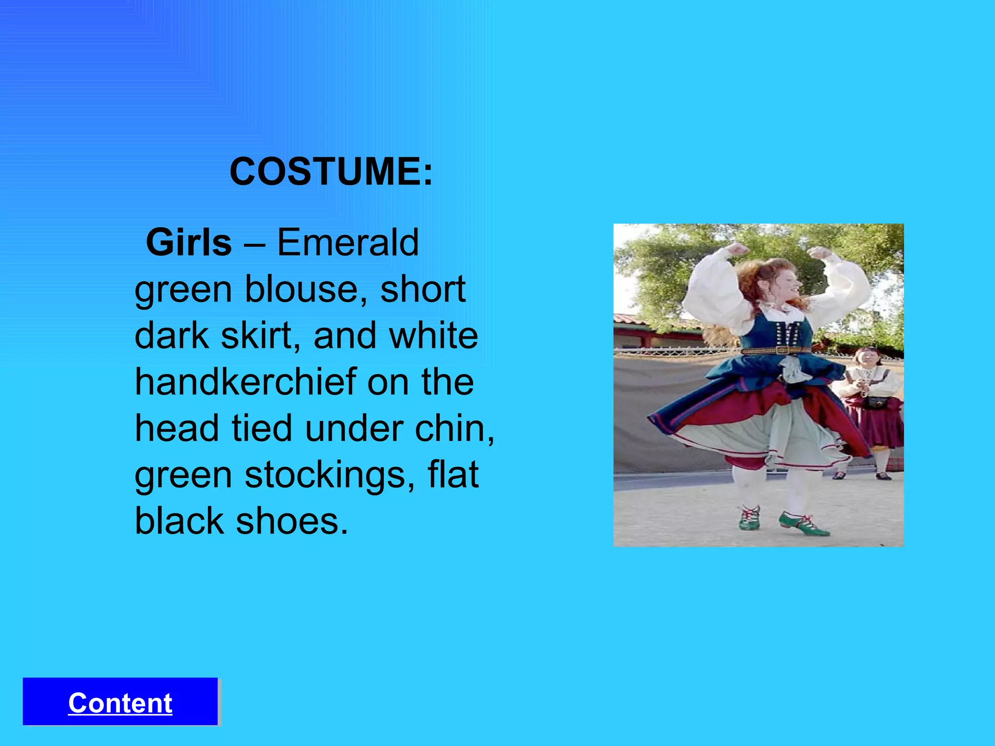 COSTUME:   Girls  – Emerald green blouse, short dark skirt, and white handkerchief on the head tied under chin, green stockings, flat black shoes. Content 