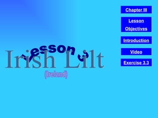 Lesson 3 Irish Lilt (Ireland) Video Chapter III Introduction Lesson Objectives Exercise 3.3 