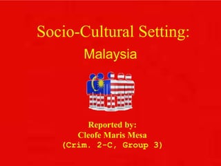 Socio-Cultural Setting:
Malaysia
Reported by:
Cleofe Maris Mesa
(Crim. 2-C, Group 3)
 