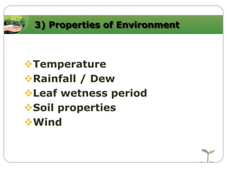 3) Properties of Environment

Temperature
Rainfall / Dew
Leaf wetness period
Soil properties
Wind

 