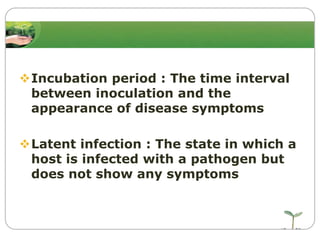 Incubation period : The time interval
between inoculation and the
appearance of disease symptoms
Latent infection : The state in which a
host is infected with a pathogen but
does not show any symptoms

 