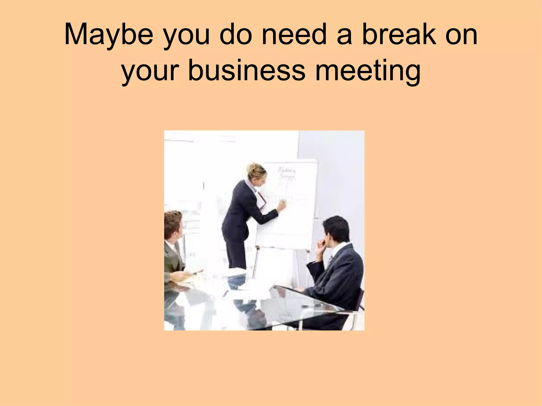 Maybe you do need a break on
   your business meeting
 