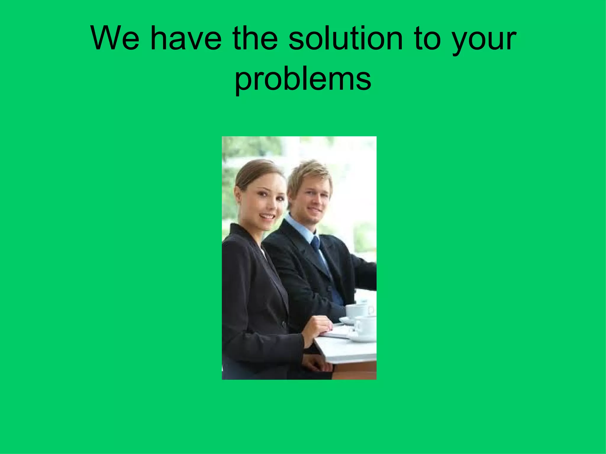 We have the solution to your
        problems
 