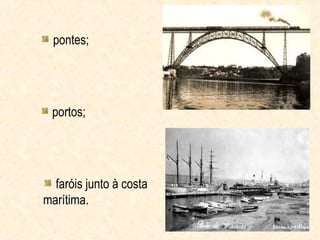 pontes;




 portos;




  faróis junto à costa
marítima.
 