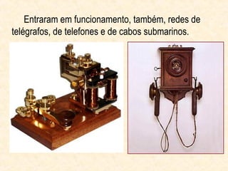 Entraram em funcionamento, também, redes de
telégrafos, de telefones e de cabos submarinos.
 