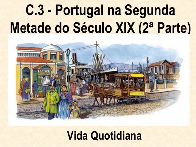 C.3 - Portugal na SegundaMetade do Século XIX (2ª Parte)         Vida Quotidiana 