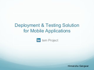 Deployment & Testing Solution
for Mobile Applications
tern Project
Himanshu Gangwar
 