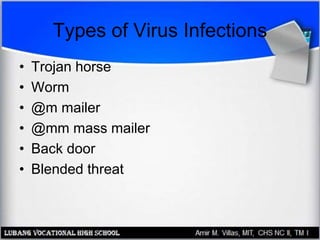 Types of Virus Infections
• Trojan horse
• Worm
• @m mailer
• @mm mass mailer
• Back door
• Blended threat
 