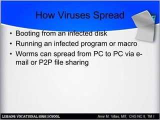How Viruses Spread
• Booting from an infected disk
• Running an infected program or macro
• Worms can spread from PC to PC via e-
mail or P2P file sharing
 