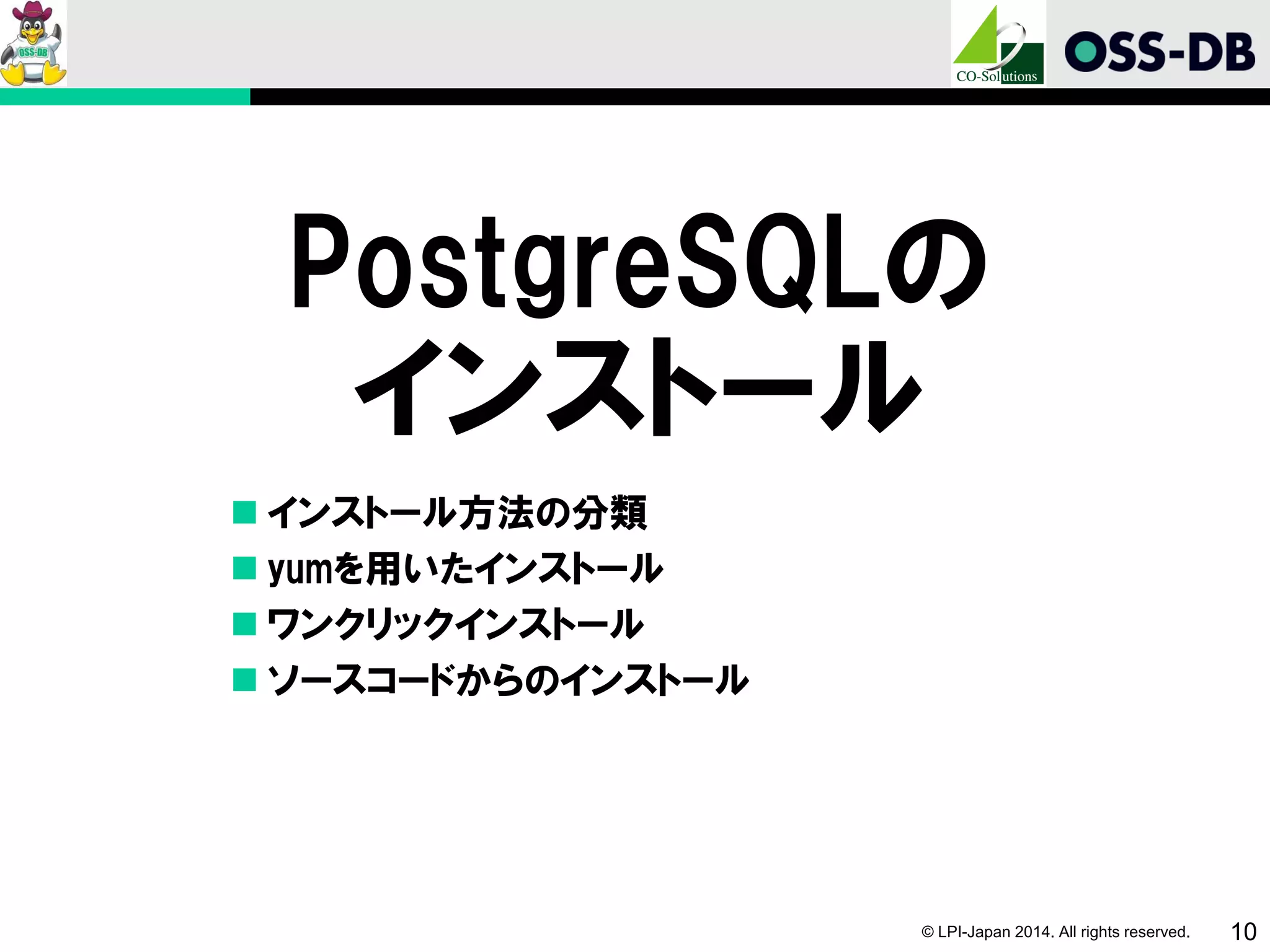 © LPI-Japan 2014. All rights reserved. 10
PostgreSQLの
インストール
 インストール方法の分類
 yumを用いたインストール
 ワンクリックインストール
 ソースコードからのインストール
 