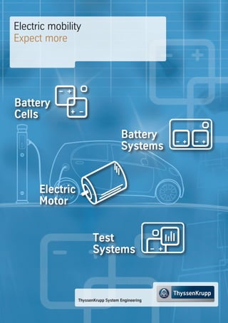 ThyssenKrupp System Engineering
Electric mobility
Expect more
Electric
Motor
Test
Systems
Battery
Cells
Battery
Systems
 