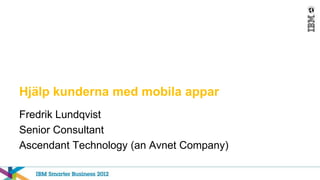 Hjälp kunderna med mobila appar
Fredrik Lundqvist
Senior Consultant
Ascendant Technology (an Avnet Company)
 
